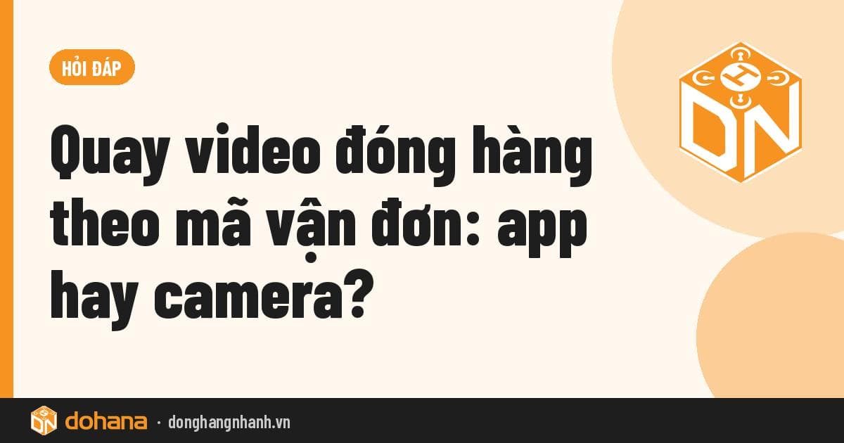 Quay video đóng hàng theo mã vận đơn: app hay camera?