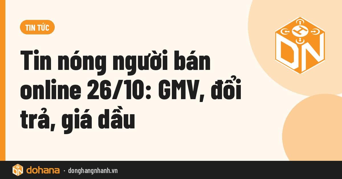 Tin nóng người bán online 26/10: GMV, đổi trả, giá dầu